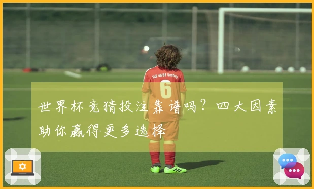 世界杯竞猜投注靠谱吗？四大因素助你赢得更多选择