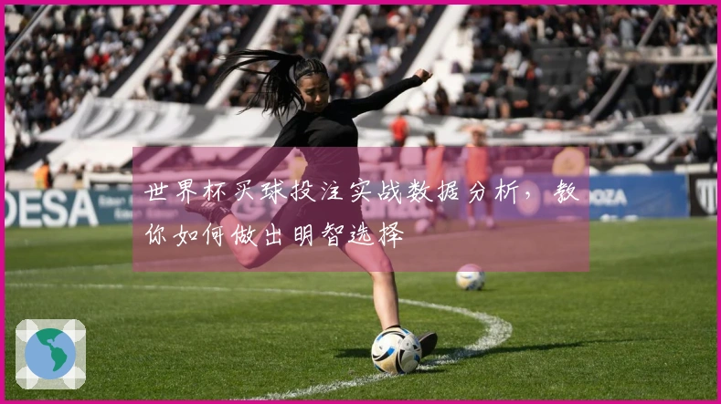 世界杯买球投注实战数据分析，教你如何做出明智选择
