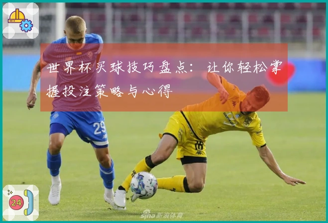 世界杯买球技巧盘点：让你轻松掌握投注策略与心得