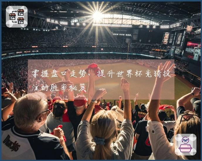 掌握盘口走势，提升世界杯竞猜投注的胜率秘笈