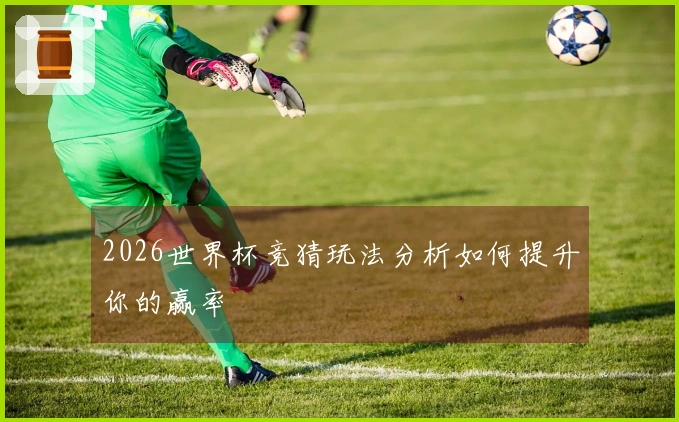 2026世界杯竞猜玩法分析如何提升你的赢率