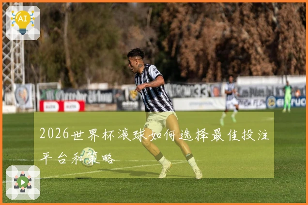 2026世界杯滚球如何选择最佳投注平台和策略