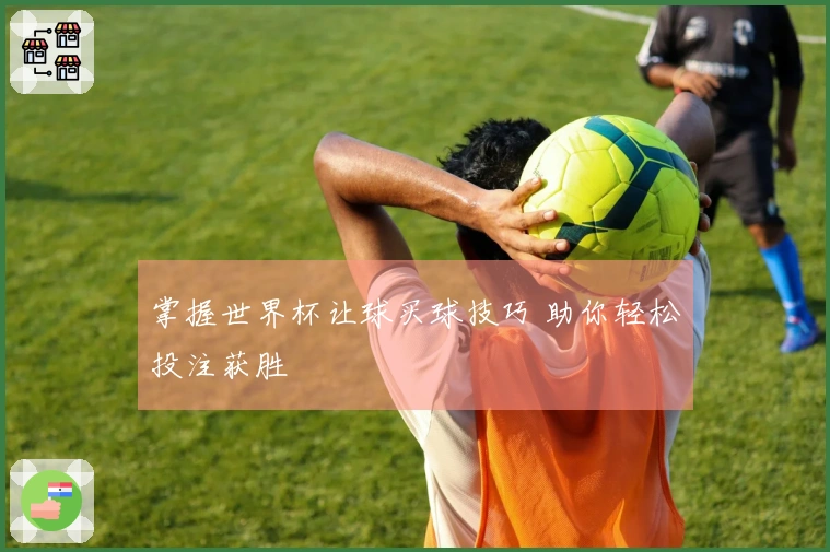 掌握世界杯让球买球技巧 助你轻松投注获胜