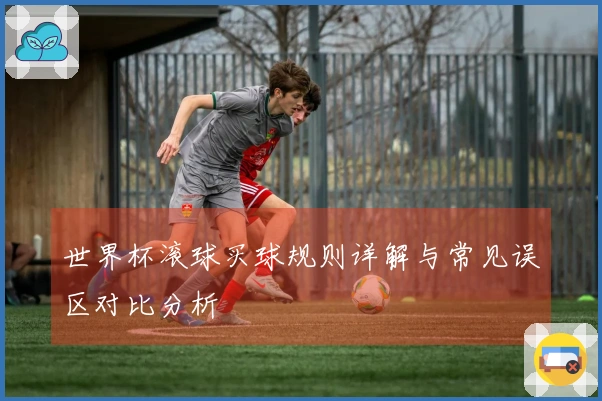 世界杯滚球买球规则详解与常见误区对比分析