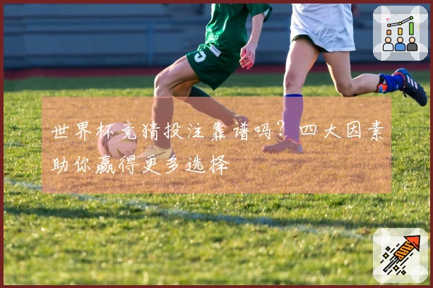 世界杯竞猜投注靠谱吗？四大因素助你赢得更多选择