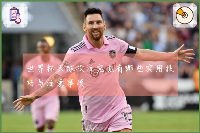 世界杯买球投注究竟有哪些实用技巧与注意事项