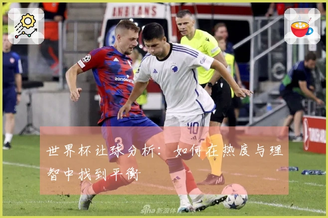 世界杯让球分析：如何在热度与理智中找到平衡