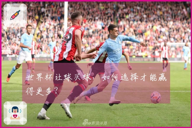 世界杯让球买球，如何选择才能赢得更多？